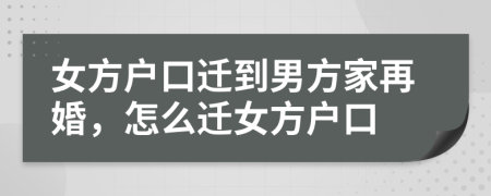 女方户口迁到男方家再婚，怎么迁女方户口