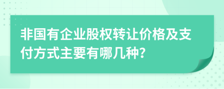 非国有企业股权转让价格及支付方式主要有哪几种？