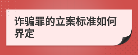 诈骗罪的立案标准如何界定