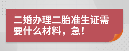 二婚办理二胎准生证需要什么材料，急！