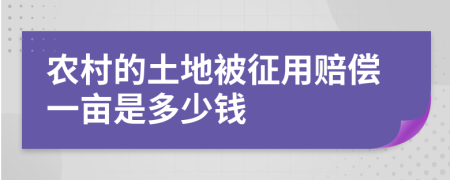 农村的土地被征用赔偿一亩是多少钱