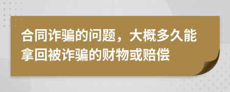 合同诈骗的问题，大概多久能拿回被诈骗的财物或赔偿