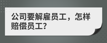公司要解雇员工，怎样赔偿员工？