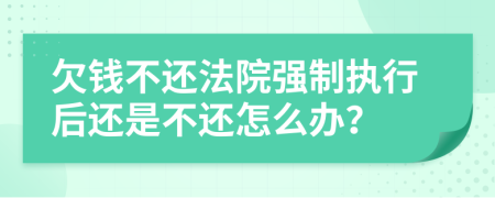 欠钱不还法院强制执行后还是不还怎么办？