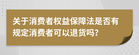 关于消费者权益保障法是否有规定消费者可以退货吗？
