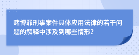 赌博罪刑事案件具体应用法律的若干问题的解释中涉及到哪些情形？