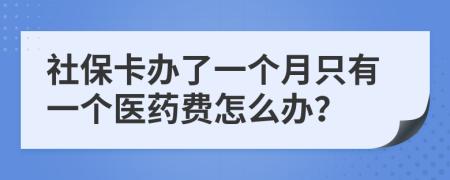 社保卡办了一个月只有一个医药费怎么办？