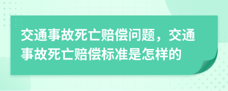 交通事故死亡赔偿问题，交通事故死亡赔偿标准是怎样的