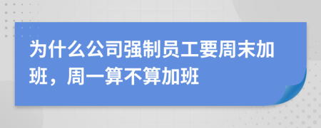 为什么公司强制员工要周末加班，周一算不算加班