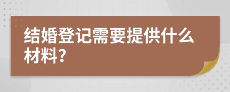 结婚登记需要提供什么材料？