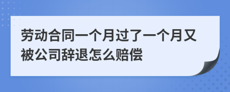 劳动合同一个月过了一个月又被公司辞退怎么赔偿