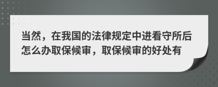 当然，在我国的法律规定中进看守所后怎么办取保候审，取保候审的好处有