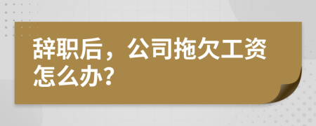 辞职后，公司拖欠工资怎么办？