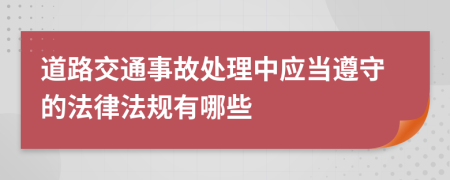 道路交通事故处理中应当遵守的法律法规有哪些