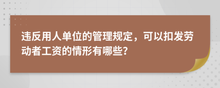 违反用人单位的管理规定，可以扣发劳动者工资的情形有哪些？