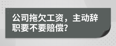 公司拖欠工资，主动辞职要不要赔偿？