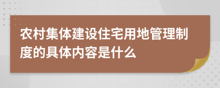 农村集体建设住宅用地管理制度的具体内容是什么