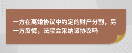 一方在离婚协议中约定的财产分割，另一方反悔，法院会采纳该协议吗