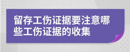 留存工伤证据要注意哪些工伤证据的收集