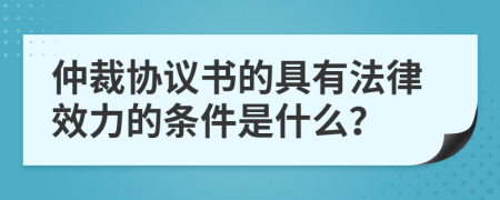 仲裁协议书的具有法律效力的条件是什么？