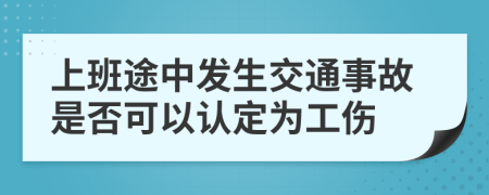 上班途中发生交通事故是否可以认定为工伤