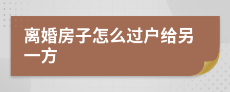 离婚房子怎么过户给另一方