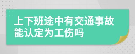 上下班途中有交通事故能认定为工伤吗