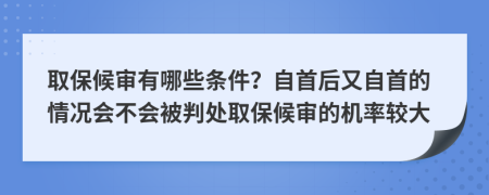 取保候审有哪些条件？自首后又自首的情况会不会被判处取保候审的机率较大