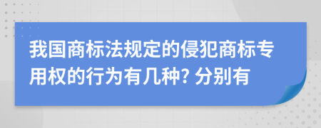 我国商标法规定的侵犯商标专用权的行为有几种? 分别有