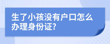 生了小孩没有户口怎么办理身份证?