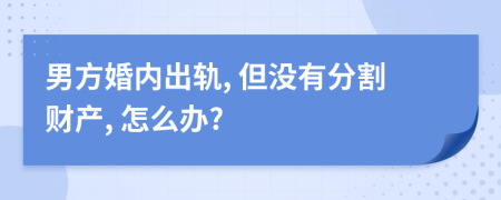 男方婚内出轨, 但没有分割财产, 怎么办?