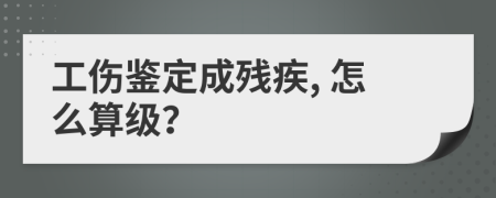 工伤鉴定成残疾, 怎么算级？