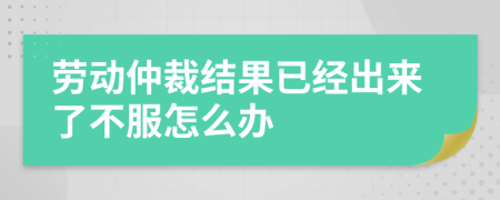 劳动仲裁结果已经出来了不服怎么办