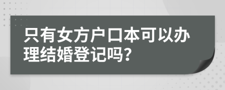 只有女方户口本可以办理结婚登记吗？