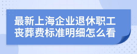 最新上海企业退休职工丧葬费标准明细怎么看