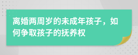 离婚两周岁的未成年孩子，如何争取孩子的抚养权