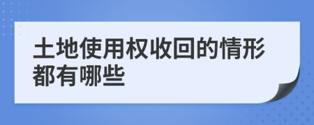 土地使用权收回的情形都有哪些