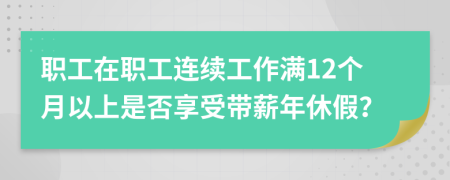 职工在职工连续工作满12个月以上是否享受带薪年休假？