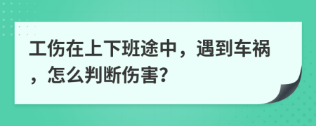 工伤在上下班途中，遇到车祸，怎么判断伤害？