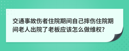 交通事故伤者住院期间自己摔伤住院期间老人出院了老板应该怎么做维权?