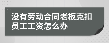 没有劳动合同老板克扣员工工资怎么办