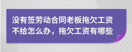 没有签劳动合同老板拖欠工资不给怎么办，拖欠工资有哪些