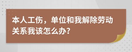 本人工伤，单位和我解除劳动关系我该怎么办？