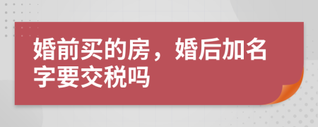 婚前买的房，婚后加名字要交税吗