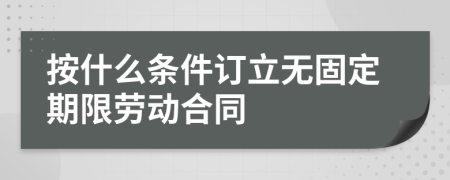 按什么条件订立无固定期限劳动合同