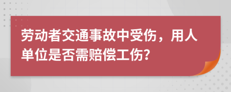 劳动者交通事故中受伤，用人单位是否需赔偿工伤？
