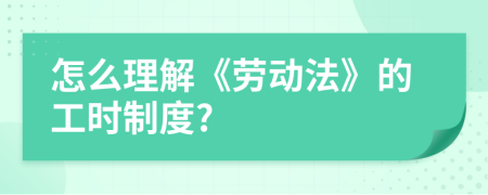 怎么理解《劳动法》的工时制度?