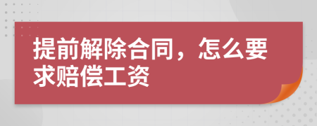 提前解除合同，怎么要求赔偿工资