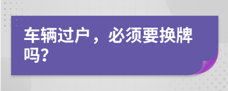 车辆过户，必须要换牌吗？