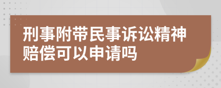 刑事附带民事诉讼精神赔偿可以申请吗